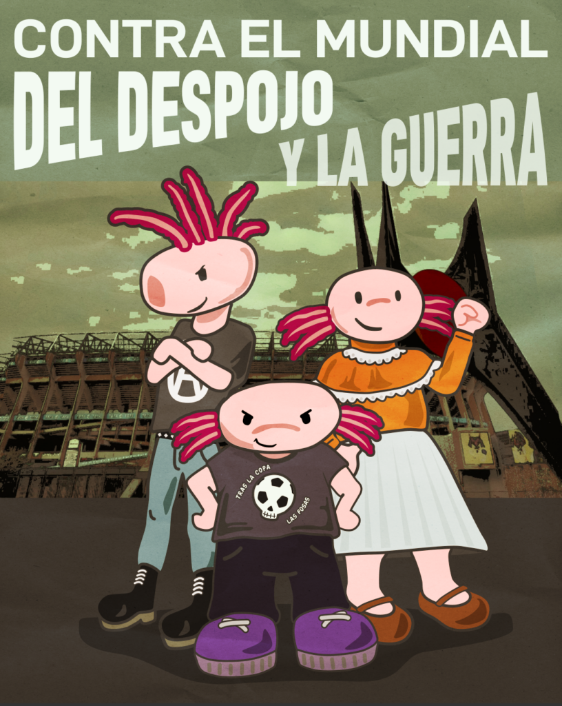 El dibujo de tres ajolotes, uno ataviado como anarco-punk, otra como indígena otomí, y el tercero con una playera que dice "tras la copa las fosas", con una calavera con forma de balón de fútbol. Tras de ellos el Estadio Azteca, y arriba el texto: Contra el Mundial del Despojo y la Guerra.